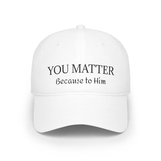 Because to Him - YOU MATTER Baseball Cap — Christian Inspirational Low Profile Hat