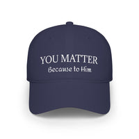 Because to Him - YOU MATTER Baseball Cap — Christian Inspirational Low Profile Hat