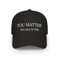 Because to Him - YOU MATTER Baseball Cap — Christian Inspirational Low Profile Hat
