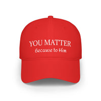 Because to Him - YOU MATTER Baseball Cap — Christian Inspirational Low Profile Hat